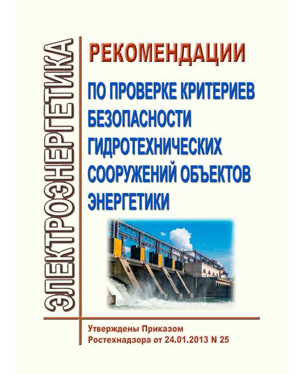 Рекомендации по проверке критериев безопасности гидротехнических сооружений объектов энергетики. Утверждены Приказом Ростехнадзора от 24.01.2013 № 25 - Гидроэнергетика, Энергетика, Электробезопасность -  1