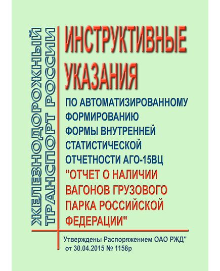 Инструктивные указания по автоматизированному формированию формы внутренней статистической отчетности АГО-15ВЦ "Отчет о наличии вагонов грузового парка Российской Федерации". Утверждены Распоряжением ОАО РЖД" от 30.04.2015 № 1158р - Организация перевозки грузов, Эксплуатация железных дорог, грузовая и коммерческая работа, (ЦМ) -  1