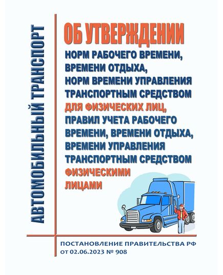 Об утверждении норм рабочего времени, времени отдыха, норм времени управления транспортным средством для физических лиц, Правил учета рабочего времени, времени отдыха, времени управления транспортным средством физическими лицами. Постановление Правительства РФ от 02.06.2023 № 908 - Автомобильный транспорт, Книжные издания (Книги, брошюры) -  1