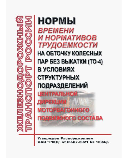 Нормы времени и нормативов трудоемкости на обточку колесных пар без выкатки (ТО-4) в условиях структурных подразделений Центральной дирекции моторвагонного подвижного состава. Утверждены Распоряжением ОАО "РЖД" от 09.07.2021 № 1504/р - Подвижной состав, (ЦДМВ), Железнодорожный транспорт -  1
