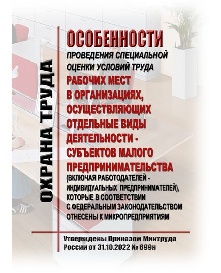 Особенности проведения специальной оценки условий труда рабочих мест в организациях, осуществляющих отдельные виды деятельности - субъектов малого предпринимательства (включая работодателей - индивидуальных предпринимателей), которые в соответствии с федеральным законодательством отнесены к микропредприятиям. Утверждены Приказом Минтруда России от 31.10.2022 № 699н - Нормативные документы межотраслевого применения, Охрана труда и безопасность работ -  1