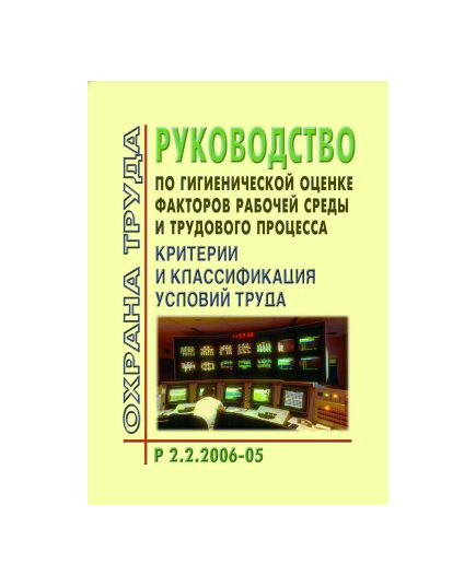 Р 2.2.2006-05 Руководство по гигиенической оценке факторов рабочей среды и трудового процесса. Критерии и классификация условий труда. Утверждено Роспотребнадзором 29.07.2005 года - Гигиенические и санитарно-эпидемиологические требования, Книжные издания (Книги, брошюры) -  1