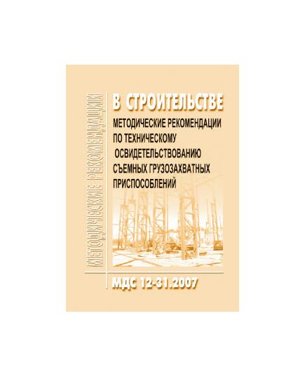 МДС 12-31.2007 Методические рекомендации по техническому освидетельствованию съемных грузозахватных приспособлений. Утвержден ЗАО "ЦНИИОМТП" 1 января 2007 года - Строительное производство, Строительство -  1