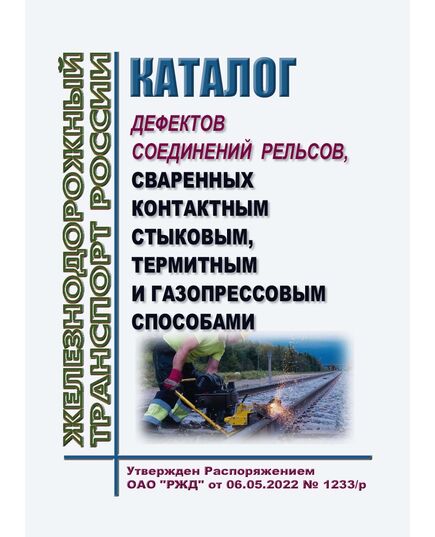 Каталог дефектов соединений рельсов, сваренных контактным стыковым, термитным и газопрессовым способами. Утвержден Распоряжением ОАО "РЖД" от 06.05.2022 № 1233/р - Путь и путевое хозяйство, (ЦП, ЦДРП), Железнодорожный транспорт -  1