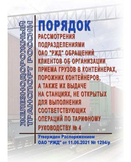 Порядок рассмотрения подразделениями ОАО "РЖД" обращений клиентов об организации приема грузов в контейнерах, порожних контейнеров, а также их выдаче на станциях, не открытых для выполнения соответствующих операций по Тарифному руководству № 4. Утвержден Распоряжением ОАО "РЖД" от 11.06.2021 № 1294/р - Тарифы на грузовые перевозки, Эксплуатация железных дорог, грузовая и коммерческая работа, (ЦМ) -  1