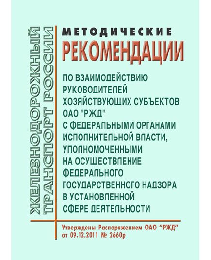 Методические рекомендации по взаимодействию руководителей хозяйствующих субъектов ОАО "РЖД" с федеральными органами исполнительной власти, уполномоченными на осуществление федерального государственного надзора в установленной сфере деятельности. Утверждены Распоряжением ОАО "РЖД" от 09.12.2011 № 2660р - Общие для всех (многих) хозяйств железнодорожного транспорта, Железнодорожный транспорт -  1