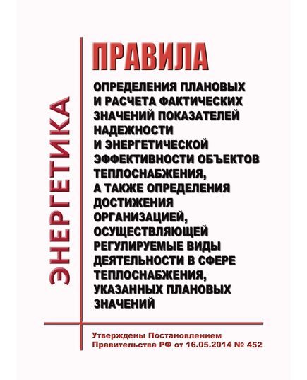 Правила определения плановых и расчета фактических значений показателей надежности и энергетической эффективности объектов теплоснабжения, а также определения достижения организацией, осуществляющей регулируемые виды деятельности в сфере теплоснабжения, указанных плановых значений. Утверждены Постановлением Правительства РФ от 16.05.2014 № 452 в редакции Постановления Правительства РФ от 17.10.2024 № 1388 - Тепловые установки и сети, Энергетика, Электробезопасность -  1