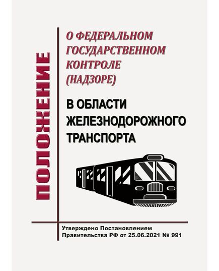 Положение о федеральном государственном контроле (надзоре) в области железнодорожного транспорта. Утверждено Постановлением Правительства РФ от 25.06.2021 № 991 в редакции Постановления Правительства РФ от 29.01.2025 № 66 (в ред. от 10.07.2025 № 1038) - Общие для всех (многих) хозяйств железнодорожного транспорта, Железнодорожный транспорт -  1