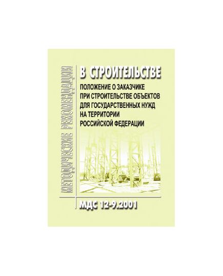 МДС 12-9.2001 Положение о заказчике при строительстве объектов для государственных нужд на территории Российской Федерации. Утвержден Постановлением Госстроя РФ от 08.06.2001 № 58 - Строительное производство, Строительство -  1