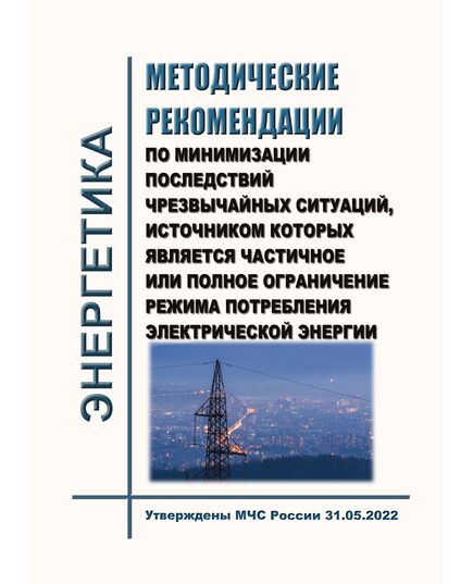Методические рекомендации по минимизации последствий чрезвычайных ситуаций, источником которых является частичное или полное ограничение режима потребления электрической энергии. Утверждены МЧС России 31.05.2022 - Общие для различных объектов энергетики, Энергетика, Электробезопасность -  1