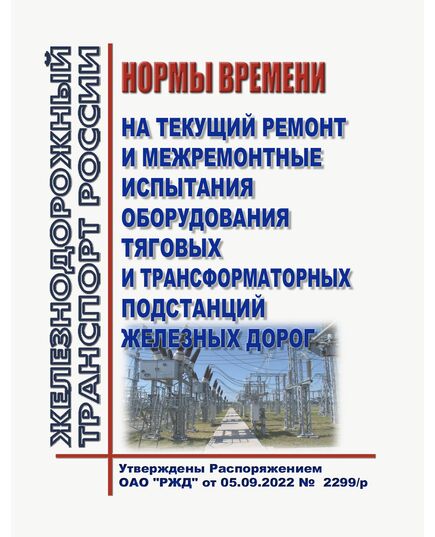 Нормы времени на текущий ремонт и межремонтные испытания оборудования тяговых и трансформаторных подстанций железных дорог. Утверждены Распоряжением ОАО "РЖД" от 05.09.2022 №  2299/р - Электрификация железных дорог, Энергетическое хозяйство, (ЦЭ), Железнодорожный транспорт -  1