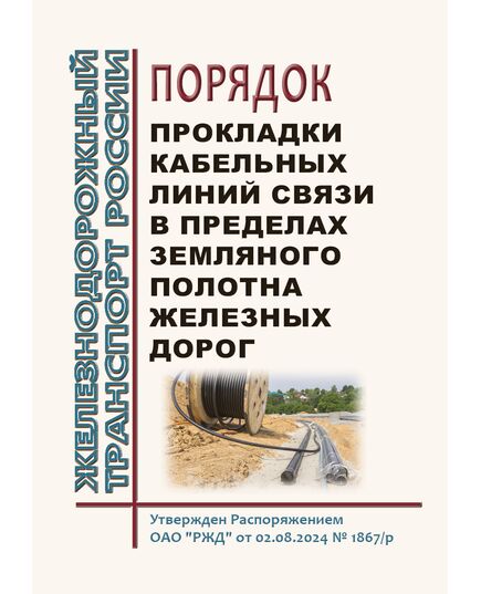 Порядок прокладки кабельных линий связи в пределах земляного полотна железных дорог. Утвержден Распоряжением ОАО "РЖД" от 02.08.2024 № 1867/р - Путь и путевое хозяйство, (ЦП, ЦДРП), Железнодорожный транспорт -  1