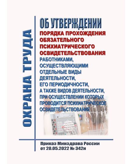 Об утверждении порядка прохождения обязательного психиатрического освидетельствования работниками, осуществляющими отдельные виды деятельности, его периодичности, а также видов деятельности, при осуществлении которых проводится психиатрическое освидетельствование. Приказ Минздрава России от 20.05.2022 № 342н  в редакцииПриказ Минздрава России от 02.07.2025 № 392н - Нормативные документы межотраслевого применения, Охрана труда и безопасность работ -  1