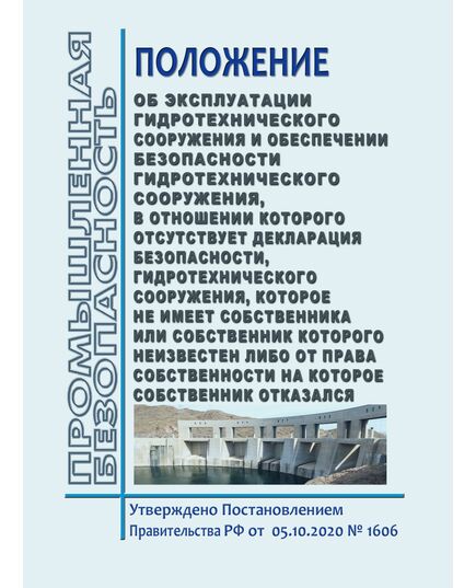 Положение об эксплуатации гидротехнического сооружения и обеспечении безопасности гидротехнического сооружения, разрешение на строительство и эксплуатацию которого аннулировано (в том числе гидротехнического сооружения, находящегося в аварийном состоянии), гидротехнического сооружения, которое не имеет собственника или собственник которого неизвестен либо от права собственности на которое собственник отказался. Утверждено Постановлением Правительства РФ от  05.10.2020 № 1606 в редакции Постановления Правительства РФ от 03.05.2024 № 566 - Правила эксплуатации. Руководство по ремонту и обслуживанию, Энергетика, Электробезопасность -  1