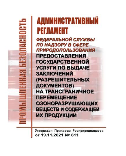 Административный регламент Федеральной службы по надзору в сфере природопользования предоставления государственной услуги по выдаче заключений (разрешительных документов) на трансграничное перемещение озоноразрушающих веществ и содержащей их продукции. Утвержден Приказом  Росприроднадзора от 19.11.2021 № 811 - Химические, нефтехимические, нефтегазоперерабатывающие и другие взрывопожароопаные производства, Промышленная безопасность -  1
