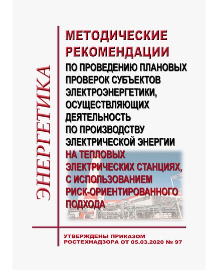 Методические рекомендации по проведению плановых проверок субъектов электроэнергетики, осуществляющих деятельность по производству электрической энергии на тепловых электрических станциях, с использованием риск-ориентированного подхода. Утверждены Приказом Ростехнадзора от 05.03.2020 № 97 - Тепловые установки и сети, Энергетика, Электробезопасность -  1
