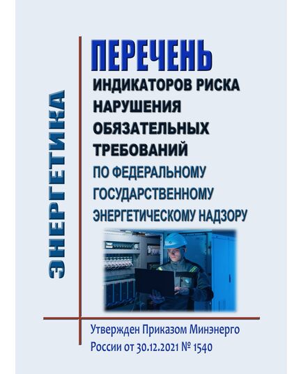 Перечень  индикаторов риска нарушения обязательных требований по федеральному государственному энергетическому надзору. Утвержден Приказом Минэнерго России от 30.12.2021 № 1540 в редакции Приказа Минэнерго России от 14.05.2024 № 467 - Общие для различных объектов энергетики, Энергетика, Электробезопасность -  1
