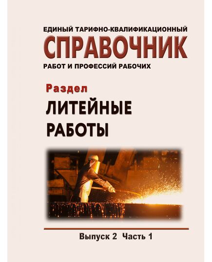 Единый тарифно-квалификационный справочник работ и профессий рабочих. Выпуск 2. Часть 1. Раздел "Литейные работы". Утвержден Постановлением Минтруда России от 15.11.1999 № 45 в редакции Приказа Минтруда России от 09.04.2018 № 215 - Нормативные документы межотраслевого применения, Охрана труда и безопасность работ -  1
