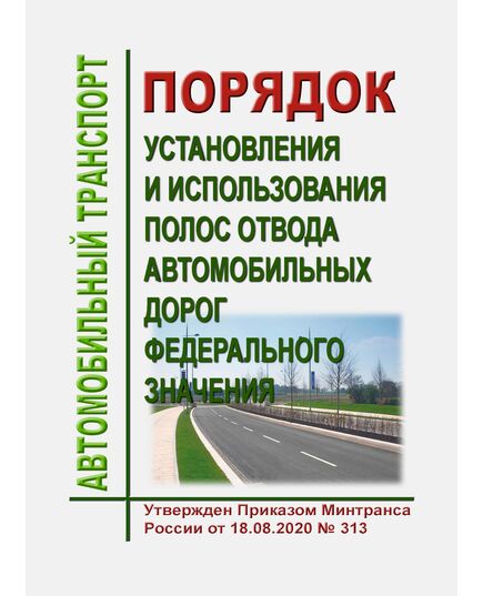 Порядок установления и использования полос отвода автомобильных дорог федерального значения. Утвержден Приказом Минтранса России от 18.08.2020 № 313 - Автомобильный транспорт, Книжные издания (Книги, брошюры) -  1