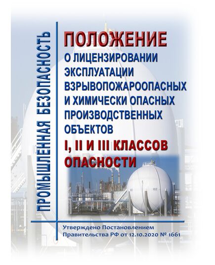 Положение о лицензировании эксплуатации взрывопожароопасных и химически опасных производственных объектов I, II и III классов опасности. Утверждено Постановлением Правительства РФ от 12.10.2020 № 1661 в редакции Постановления Правительства РФ от 21.10.2024 № 1410 - Химические, нефтехимические, нефтегазоперерабатывающие и другие взрывопожароопаные производства, Промышленная безопасность -  1