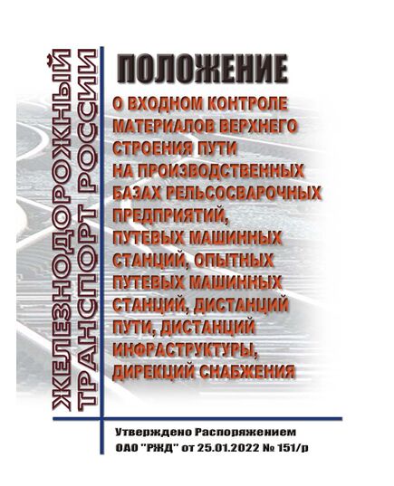 Положение о входном контроле материалов верхнего строения пути на производственных базах рельсосварочных предприятий, путевых машинных станций, опытных путевых машинных станций, дистанций пути, дистанций инфраструктуры, дирекций снабжения. Утверждено Распоряжением ОАО "РЖД" от 25.01.2022 № 151/р - Путь и путевое хозяйство, (ЦП, ЦДРП), Железнодорожный транспорт -  1