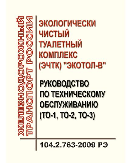Руководство по техническому обслуживанию (ТО-1, ТО-2, ТО-3) экологически чистых туалетных комплексов "Экотол-В". 104.2.763-2009 РЭ. Утверждено Распоряжением ОАО "РЖД" от 17.12.2009 № 2601р - Вагоны и вагонное хозяйство (ЦВ, ЦЛ), Железнодорожный транспорт -  1