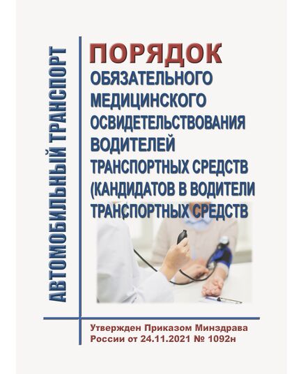 Порядок проведения обязательного медицинского освидетельствования водителей транспортных средств (кандидатов в водители транспортных средств). Порядок выдачи медицинского заключения о наличии (об отсутствии) у водителей транспортных средств (кандидатов в водители транспортных средств) медицинских противопоказаний, медицинских показаний или медицинских ограничений к управлению транспортными средствами. Утверждены Приказом Минздрава России от 24.11.2021 № 1092н - Автомобильный транспорт, Книжные издания (Книги, брошюры) -  1