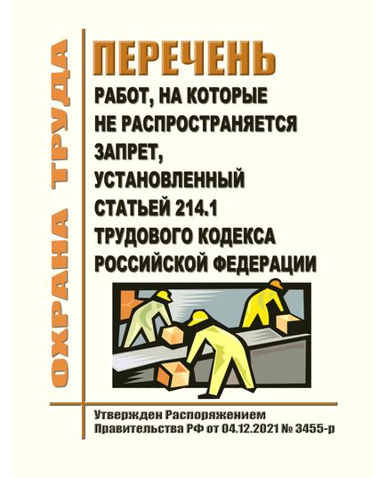 Перечень работ, на которые не распространяется запрет, установленный статьей 214.1 Трудового кодекса Российской Федерации. Утвержден Распоряжением Правительства РФ от 04.12.2021 № 3455-р - Нормативные документы межотраслевого применения, Охрана труда и безопасность работ -  1