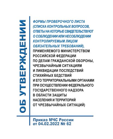 Об утверждении формы проверочного листа (списка контрольных вопросов, ответы на которые свидетельствуют о соблюдении или несоблюдении контролируемым лицом обязательных требований), применяемого Министерством Российской Федерации по делам гражданской обороны, чрезвычайным ситуациям и ликвидации последствий стихийных бедствий и его территориальными органами при осуществлении федерального государственного надзора в области защиты населения и территорий от чрезвычайных ситуаций).  Приказ МЧС России от 04.02.2022 № 62 - Гражданская оборона и черезвычайные ситуации, Книжные издания (Книги, брошюры) -  1