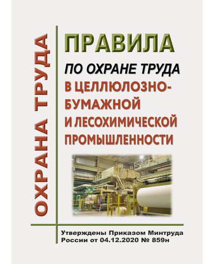 Правила по охране труда в целлюлозно-бумажной и лесохимической промышленности. Утверждены Приказом Минтруда России от 04.12.2020 № 859н в редакции Приказа Минтруда России от 29.04.2025 № 287н - Межотраслевые правила по охране труда, Охрана труда и безопасность работ -  1