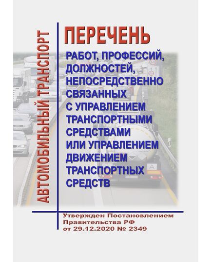Перечень работ, профессий, должностей, непосредственно связанных с управлением транспортными средствами или управлением движением транспортных средств. Утвержден Постановлением Правительства РФ от 29.12.2020 № 2349 - Автомобильный транспорт, Книжные издания (Книги, брошюры) -  1