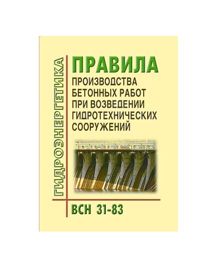 ВСН 31-83. Правила производства бетонных работ при возведении гидротехнических сооружений. Утверждены Приказом Минэнерго СССР от 05.03.1983 № 2 - Гидроэнергетика, Энергетика, Электробезопасность -  1