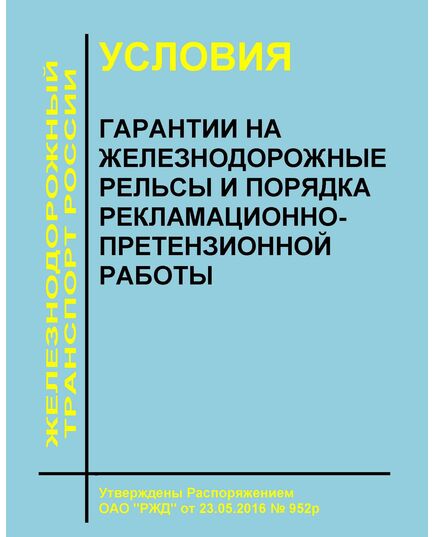 Условия гарантии на железнодорожные рельсы и порядка рекламационно-претензионной работы. Утверждены Распоряжением ОАО "РЖД" от 23.05.2016 № 952р в редакции Распоряжения ОАО "РЖД" от 18.10.2021 № 2232/р - Путь и путевое хозяйство, (ЦП, ЦДРП), Железнодорожный транспорт -  1