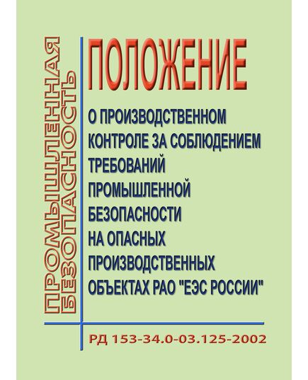 РД 153-34.0-03.125-2002 (СО 34.03.125-2002). Положение о производственном контроле за соблюдением требований промышленной безопасности на опасных производственных объектах РАО "ЕЭС России" и Приложения к нему "Типового положения о производственном контроле за соблюдением требований промышленной безопасности на опасных производственных объектах предприятий АО-энерго (филиала) РАО "ЕЭС России". Утверждено РАО "ЕЭС России" 08.04.2002 - Правила эксплуатации. Руководство по ремонту и обслуживанию, Энергетика, Электробезопасность -  1