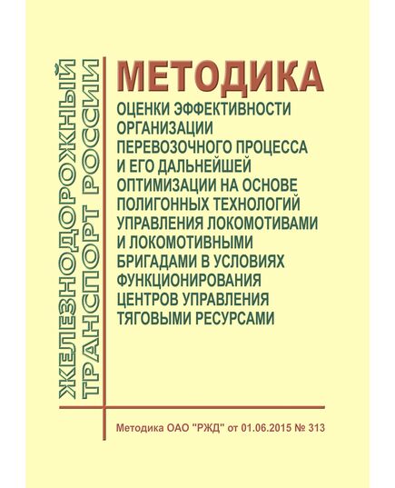 Методика оценки эффективности организации перевозочного процесса и его дальнейшей оптимизации на основе полигонных технологий управления локомотивами и локомотивными бригадами в условиях функционирования центров управления тяговыми ресурсами. Методика ОАО "РЖД" от 01.06.2015 № 313 - Эксплуатация железных дорог, организация движения на железнодорожном транспорте, (ЦД), Железнодорожный транспорт -  1