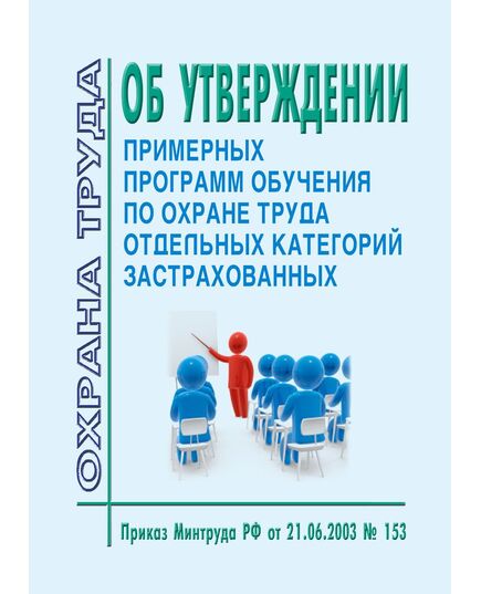 Об утверждении примерных программ обучения по охране труда отдельных категорий застрахованных. Приказ Минтруда РФ от 21.06.2003 № 153 в редакции Приказа Минтруда РФ от 12.02.2014 № 96 - Нормативные документы межотраслевого применения, Охрана труда и безопасность работ -  1