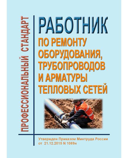 Профессиональный стандарт "Работник по ремонту оборудования, трубопроводов и арматуры тепловых сетей". Утвержден Приказом Минтруда России от 21.12.2015 № 1069н - Профессиональные стандарты в энергетике, Профессиональные стандарты -  1