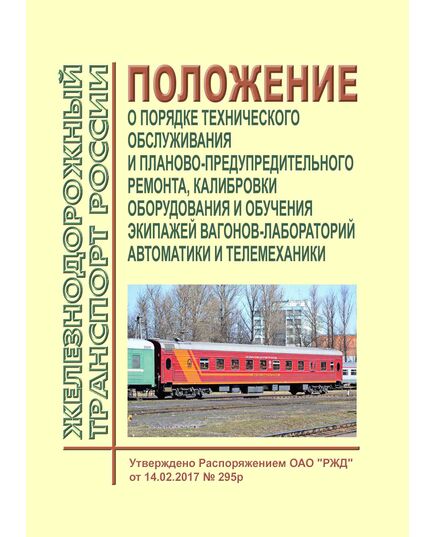 Положение о порядке технического обслуживания и планово-предупредительного ремонта, калибровки оборудования и обучения экипажей вагонов-лабораторий автоматики и телемеханики. Утверждено Распоряжением ОАО "РЖД" от 14.02.2017 № 295р - Автоматика и телемеханика на железнодорожном транспорте, (ЦШ), Железнодорожный транспорт -  1
