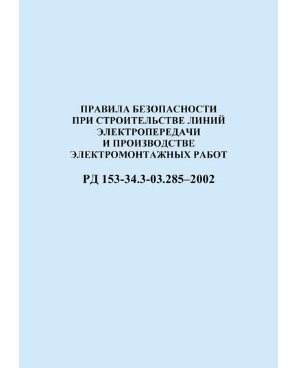 РД 153-34.3-03.285–2002 (СО 34.03.285-2002). Правила безопасности при строительстве линий электропередачи и производстве электромонтажных работ. Утвержден введен в действиеРАО "ЕЭС России" 12.08.2002 г. - Электрические установки и сети, Энергетика, Электробезопасность -  1