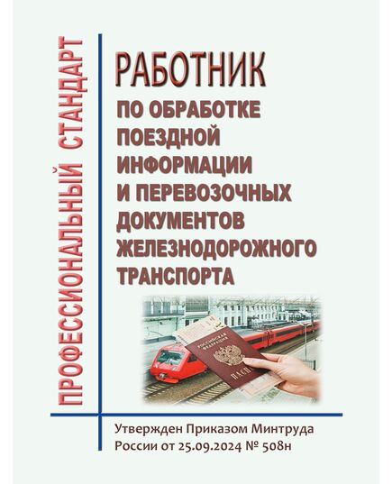Профессиональный стандарт "Работник по обработке поездной информации и перевозочных документов железнодорожного транспорта". Утвержден Приказом Минтруда России от 25.09.2024 № 508н - Профессиональные стандарты на ЖДТ, Железнодорожный транспорт -  1
