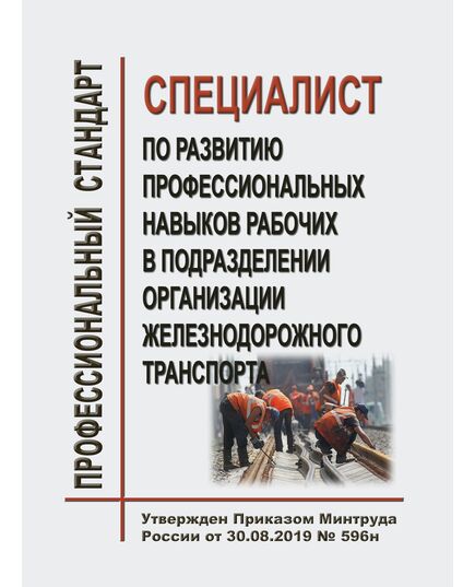 Профессиональный стандарт "Специалист по развитию профессиональных навыков рабочих в подразделении организации железнодорожного транспорта". Утвержден Приказом Минтруда России от 30.08.2019 № 596н - Профессиональные стандарты на ЖДТ, Железнодорожный транспорт -  1