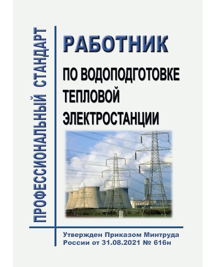 Профессиональный стандарт "Работник по водоподготовке тепловой электростанции". Утвержден Приказом Минтруда России от 31.08.2021 № 616н - Профессиональные стандарты в энергетике, Профессиональные стандарты -  1