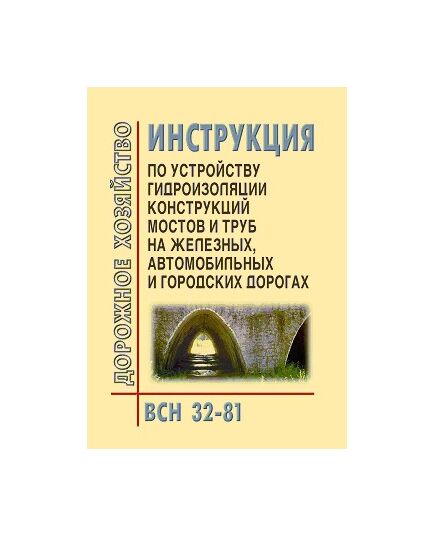 ВСН 32-81 Инструкция по устройству гидроизоляции конструкций мостов и труб на железных, автомобильных и городских дорогах. Утверждено Минтрансстрой СССР Письмо №Л-1478, от 10.11.1981,в редакции МПС СССР Письмо №П-35124, от 10.11.1981 - Мосты, Дорожное строительство -  1