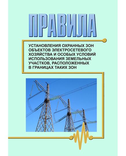 Правила установления охранных зон объектов электросетевого хозяйства и особых условий использования земельных участков, расположенных в границах таких зон. Утверждены Постановлением Правительства РФ от 24.02.2009 № 160 в редакции Постановления Правительства РФ от 06.12.2024 № 1730 - Общие для различных объектов энергетики, Энергетика, Электробезопасность -  1