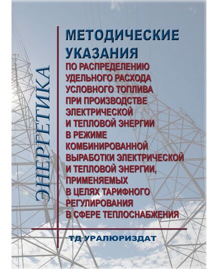 Методические указания по распределению удельного расхода условного топлива при производстве электрической и тепловой энергии в режиме комбинированной выработки электрической и тепловой энергии, применяемых в целях тарифного регулирования в сфере теплоснабжения. Утверждены Приказ Минэнерго России от 12.09.2016 № 952 - Общие для различных объектов энергетики, Энергетика, Электробезопасность -  1