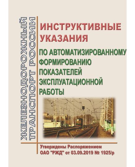 Инструктивные указания по автоматизированному формированию показателей эксплуатационной работы. Утверждены Распоряжением ОАО "РЖД" от 03.09.2019 № 1925/р - Эксплуатация железных дорог, организация движения на железнодорожном транспорте, (ЦД), Железнодорожный транспорт -  1