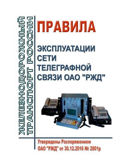 Правила эксплуатации сети телеграфной связи ОАО "РЖД". Утверждены Распоряжением ОАО "РЖД" от 30.12.2016 № 2801р - Общие для всех (многих) хозяйств железнодорожного транспорта, Железнодорожный транспорт -  1
