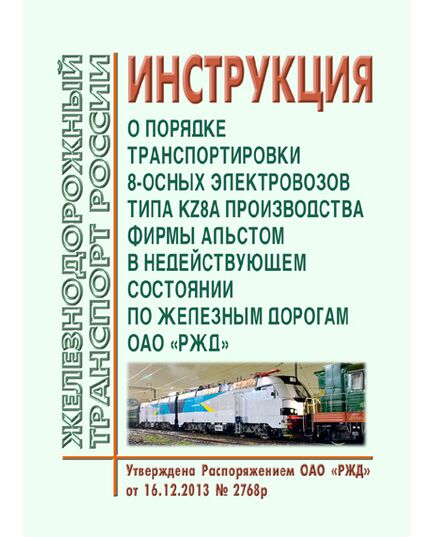 Инструкция о порядке транспортировки 8-осных электровозов типа KZ8A производства фирмы АЛЬСТОМ в недействующем состоянии по железным дорогам ОАО "РЖД". Утверждена Распоряжением ОАО "РЖД" от 16.12.2013 № 2768р - Локомотивы и локомотивное хозяйство, (ЦТ, ЦТР), Железнодорожный транспорт -  1