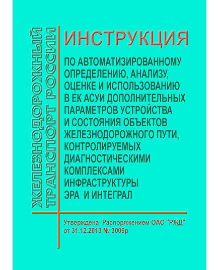 Инструкция по автоматизированному определению, анализу, оценке и использованию в ЕК АСУИ дополнительных параметров устройства и состояния объектов железнодорожного пути, контролируемых диагностическими комплексами ЭРА и ИНТЕГРАЛ. Утверждена Распоряжением ОАО "РЖД" от 31.12.2013 № 3009р в ред. Распоряжения ОАО "РЖД" от 31.12.2015 № 3230р - Путь и путевое хозяйство, (ЦП, ЦДРП), Железнодорожный транспорт -  1