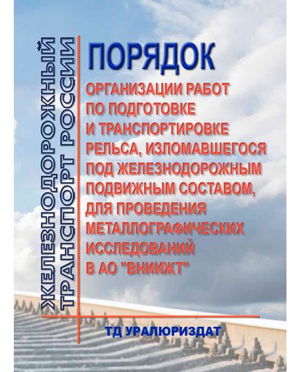 Порядок организации работ по подготовке и транспортировке рельса, изломавшегося под железнодорожным подвижным составом, для проведения металлографических исследований в АО "ВНИИЖТ". Утвержден Распоряжением ОАО "РЖД" от 15.07.2019 № 1464/р - Путь и путевое хозяйство, (ЦП, ЦДРП), Железнодорожный транспорт -  1